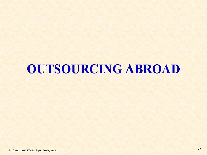 OUTSOURCING ABROAD Dr. Chen, Special Topic: Project Management 27 