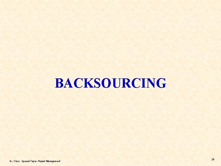 BACKSOURCING Dr. Chen, Special Topic: Project Management 34 