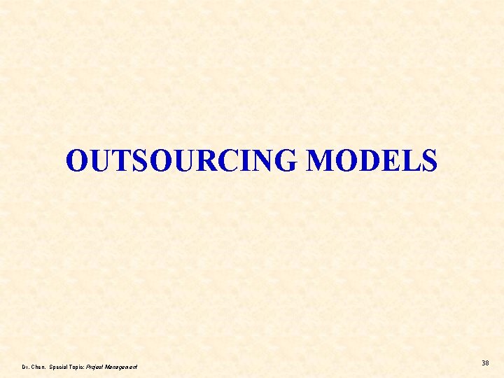 OUTSOURCING MODELS Dr. Chen, Special Topic: Project Management 38 