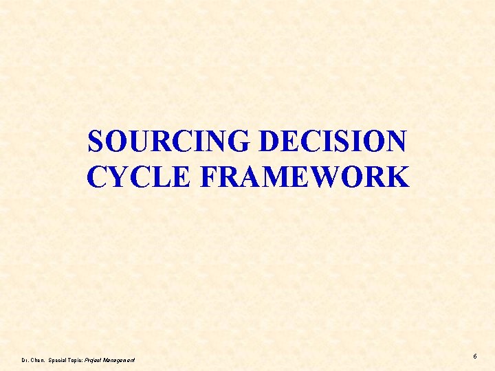 SOURCING DECISION CYCLE FRAMEWORK Dr. Chen, Special Topic: Project Management 6 SOURCING DECISION CYCLE FRAMEWORK Dr. Chen, Special Topic: Project Management 6