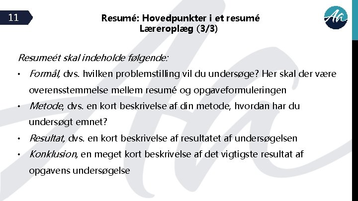 11 Resumé: Hovedpunkter i et resumé Læreroplæg (3/3) Resumeét skal indeholde følgende: • Formål, 11 Resumé: Hovedpunkter i et resumé Læreroplæg (3/3) Resumeét skal indeholde følgende: • Formål,