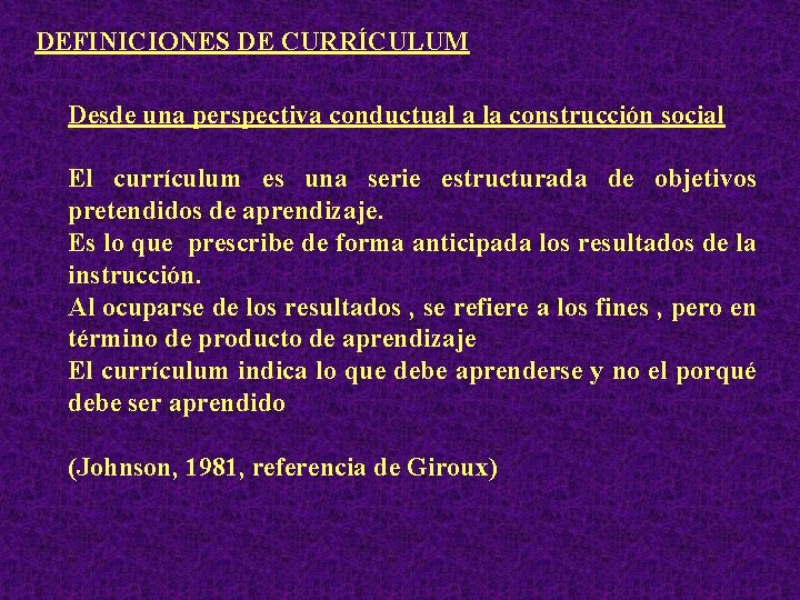 DEFINICIONES DE CURRÍCULUM Desde una perspectiva conductual a la construcción social El currículum es