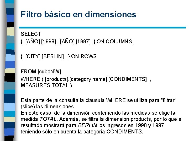 Filtro básico en dimensiones SELECT { [AÑO]. [1998] , [AÑO]. [1997] } ON COLUMNS,