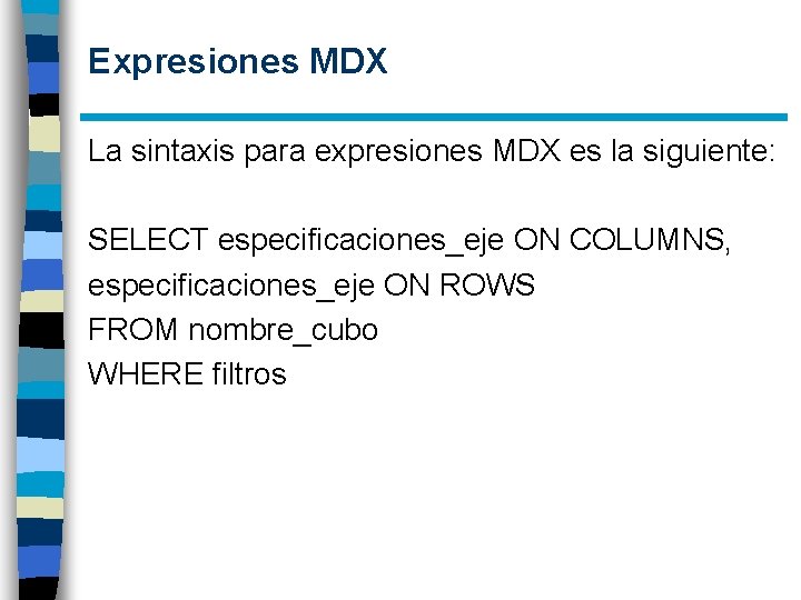 Expresiones MDX La sintaxis para expresiones MDX es la siguiente: SELECT especificaciones_eje ON COLUMNS,