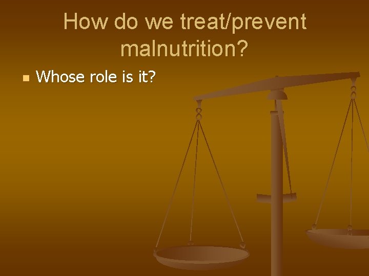 How do we treat/prevent malnutrition? n Whose role is it? 
