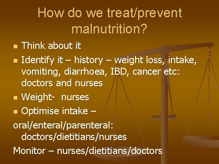 How do we treat/prevent malnutrition? Think about it n Identify it – history –