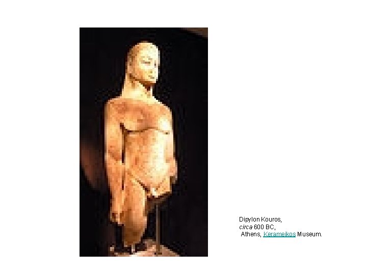 Dipylon Kouros, circa 600 BC, Athens, Kerameikos Museum. Dipylon Kouros, circa 600 BC, Athens, Kerameikos Museum.
