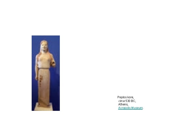 Peplos kore, circa 530 BC, Athens, Acropolis Museum. Peplos kore, circa 530 BC, Athens, Acropolis Museum.