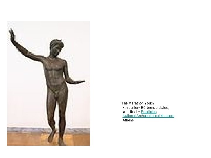 The Marathon Youth, 4 th century BC bronze statue, possibly by Praxiteles, National Archaeological The Marathon Youth, 4 th century BC bronze statue, possibly by Praxiteles, National Archaeological