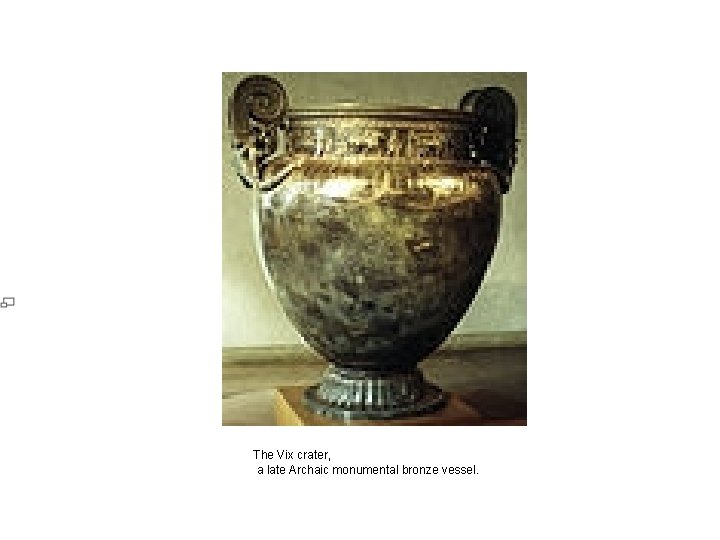 The Vix crater, a late Archaic monumental bronze vessel. The Vix crater, a late Archaic monumental bronze vessel.