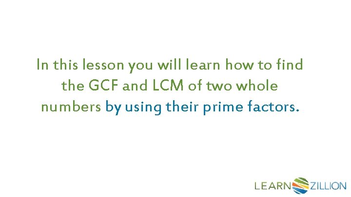 In this lesson you will learn how to find the GCF and LCM of