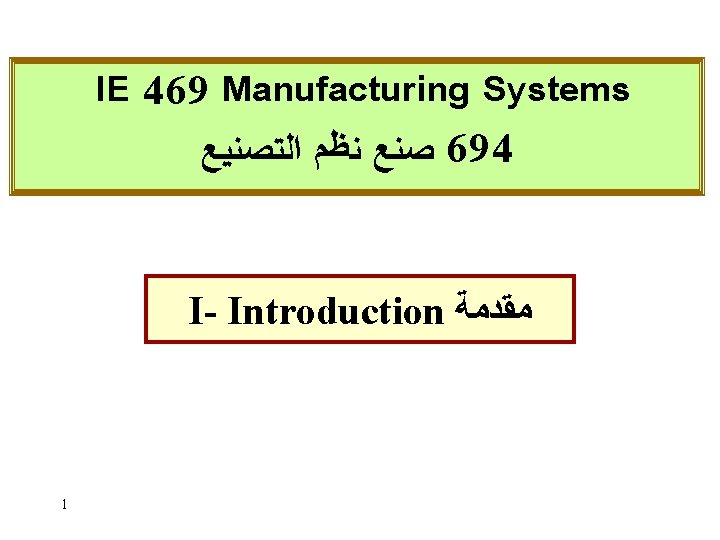 IE 469 Manufacturing Systems ﺼﻨﻊ ﻨﻈﻢ ﺍﻟﺘﺼﻨﻴﻊ 694 I- Introduction ﻣﻘﺪﻣﺔ 1 