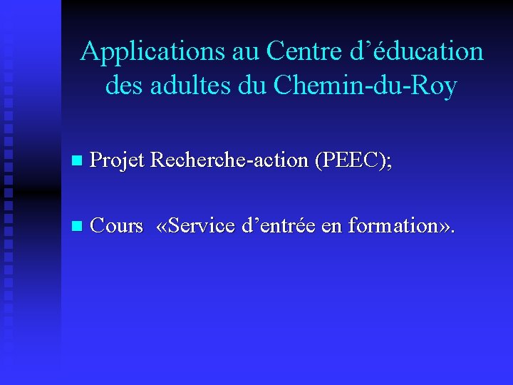 Applications au Centre d’éducation des adultes du Chemin-du-Roy n Projet Recherche-action (PEEC); n Cours