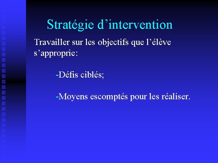 Stratégie d’intervention Travailler sur les objectifs que l’élève s’approprie: -Défis ciblés; -Moyens escomptés pour