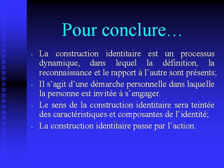 Pour conclure… - - La construction identitaire est un processus dynamique, dans lequel la