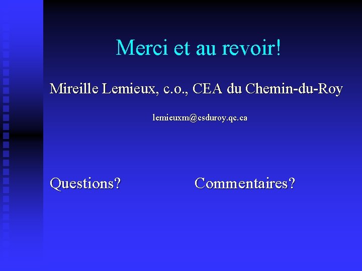 Merci et au revoir! Mireille Lemieux, c. o. , CEA du Chemin-du-Roy lemieuxm@csduroy. qc.