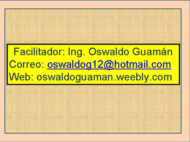 Facilitador: Ing. Oswaldo Guamán Correo: oswaldog 12@hotmail. com Web: oswaldoguaman. weebly. com 