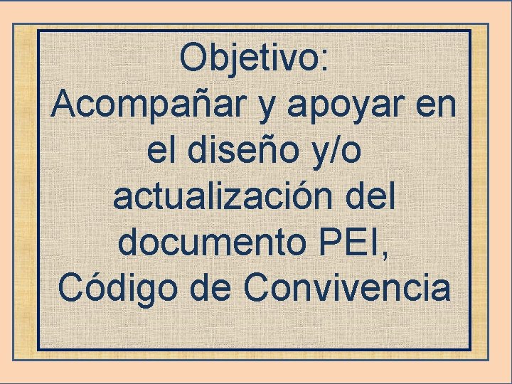 Objetivo: Acompañar y apoyar en el diseño y/o actualización del documento PEI, Código de