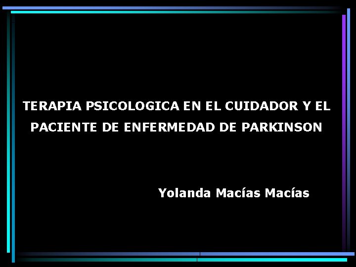 TERAPIA PSICOLOGICA EN EL CUIDADOR Y EL PACIENTE DE ENFERMEDAD DE PARKINSON Yolanda Macías