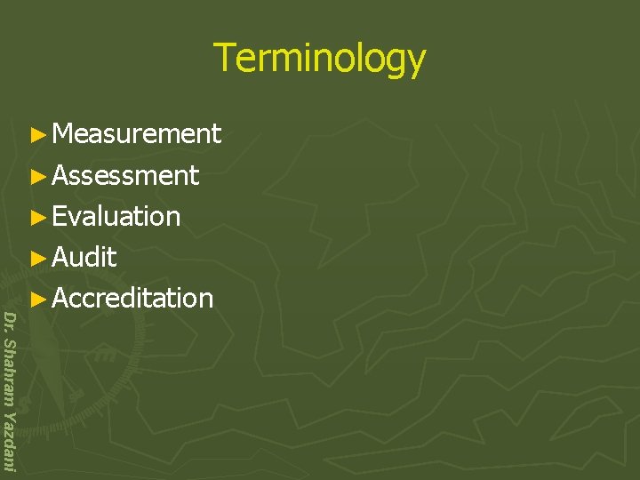 Terminology ► Measurement ► Assessment ► Evaluation ► Audit Dr. Shahram Yazdani ► Accreditation