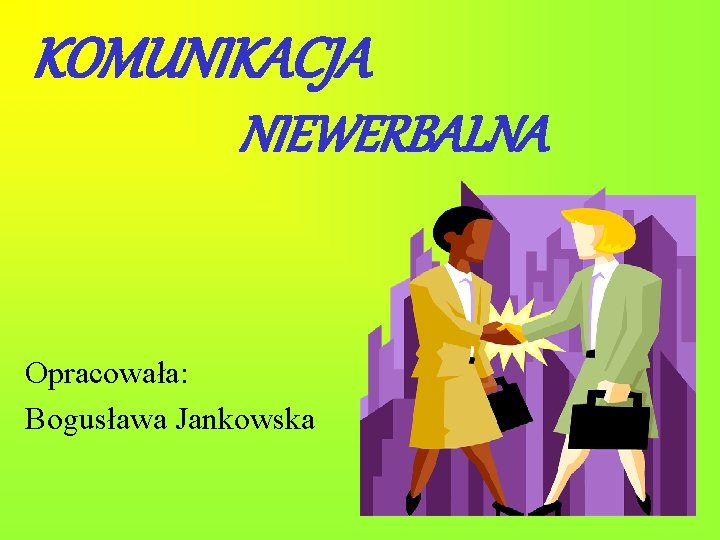 KOMUNIKACJA NIEWERBALNA Opracowała: Bogusława Jankowska 