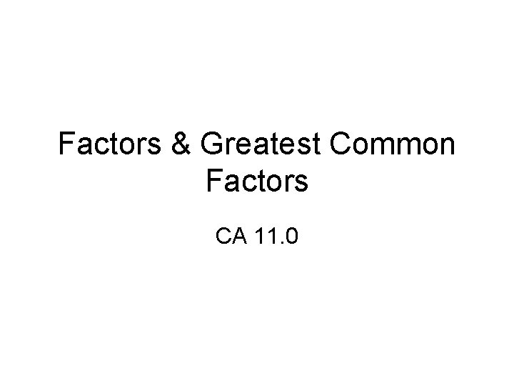 Factors & Greatest Common Factors CA 11. 0 