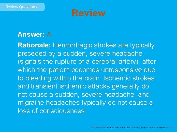 Review Answer: A Rationale: Hemorrhagic strokes are typically preceded by a sudden, severe headache