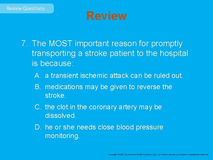 Review 7. The MOST important reason for promptly transporting a stroke patient to the