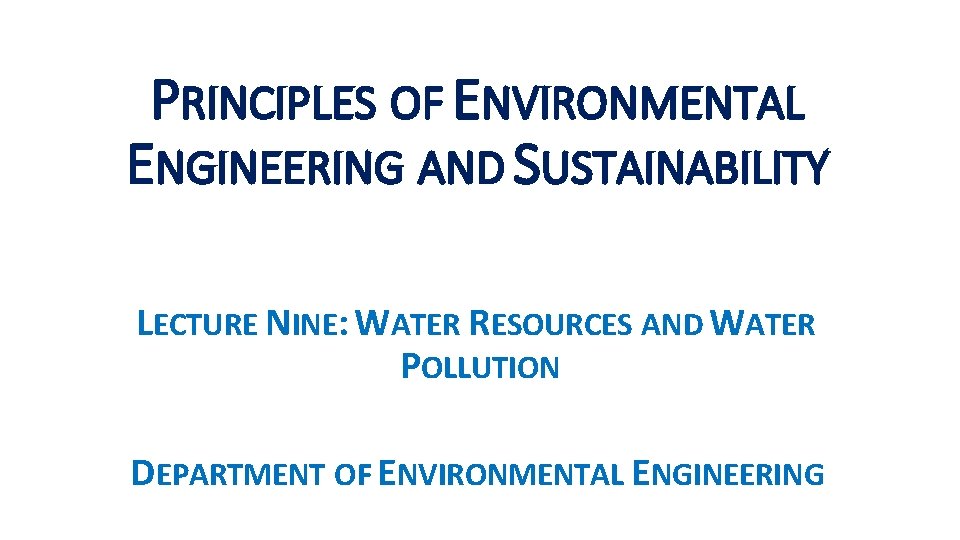 PRINCIPLES OF ENVIRONMENTAL ENGINEERING AND SUSTAINABILITY LECTURE NINE: WATER RESOURCES AND WATER POLLUTION DEPARTMENT