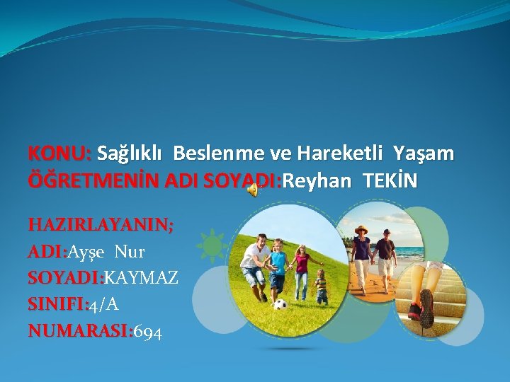 KONU: Sağlıklı Beslenme ve Hareketli Yaşam ÖĞRETMENİN ADI SOYADI: Reyhan TEKİN HAZIRLAYANIN; ADI: Ayşe