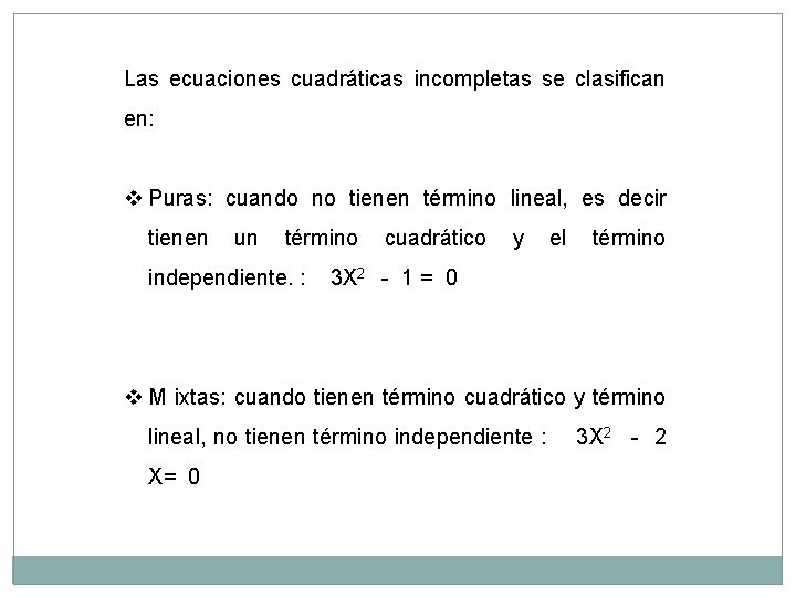 Las ecuaciones cuadráticas incompletas se clasifican en: v Puras: cuando no tienen término lineal,