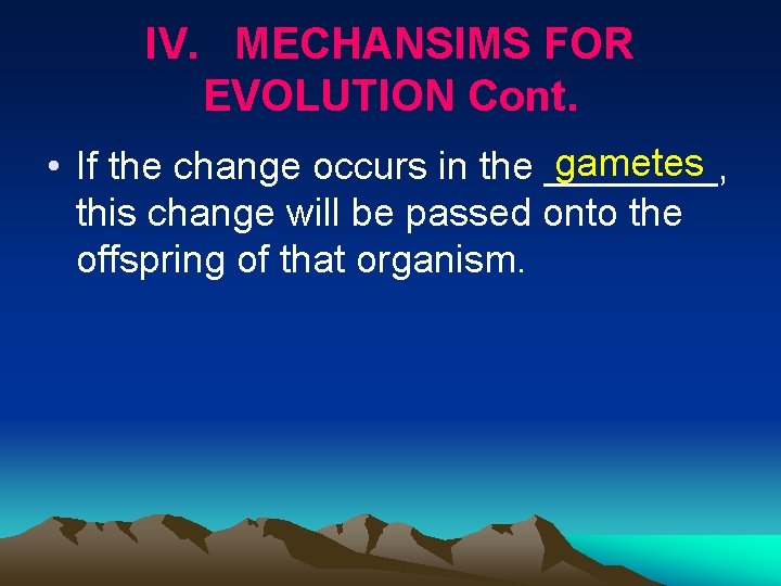 IV. MECHANSIMS FOR EVOLUTION Cont. gametes • If the change occurs in the ____,