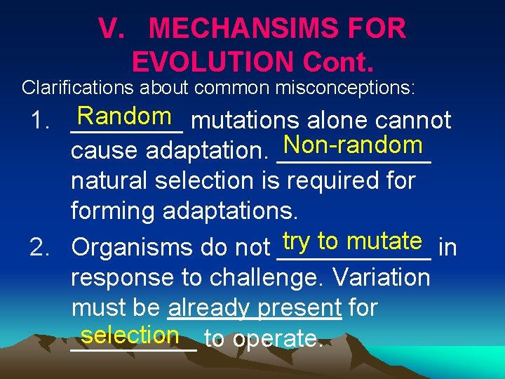 V. MECHANSIMS FOR EVOLUTION Cont. Clarifications about common misconceptions: Random mutations alone cannot 1.