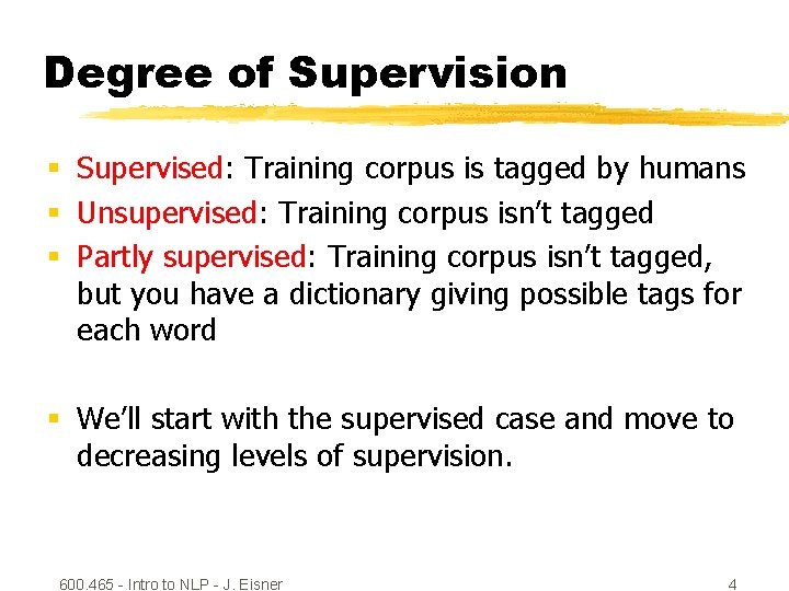 Degree of Supervision § Supervised: Training corpus is tagged by humans § Unsupervised: Training