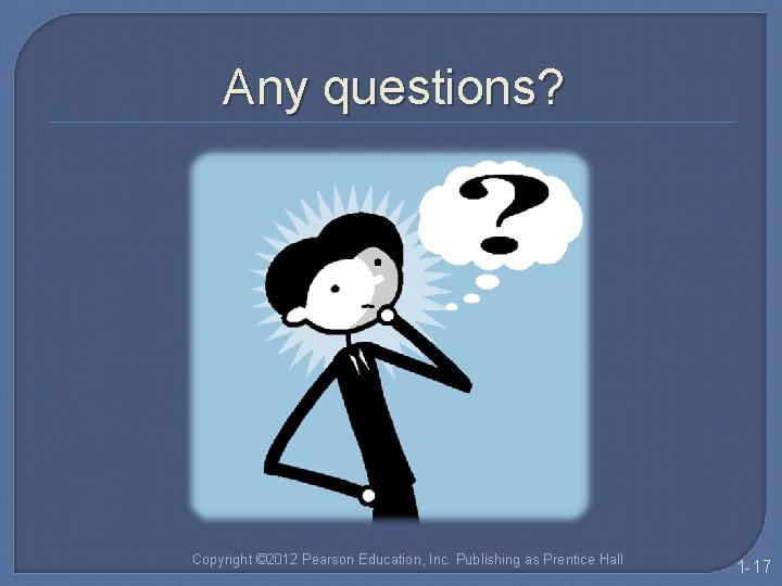 Any questions? Copyright © 2012 Pearson Education, Inc. Publishing as Prentice Hall 1 -17