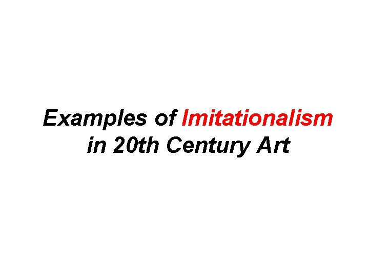 Examples of Imitationalism in 20 th Century Art 