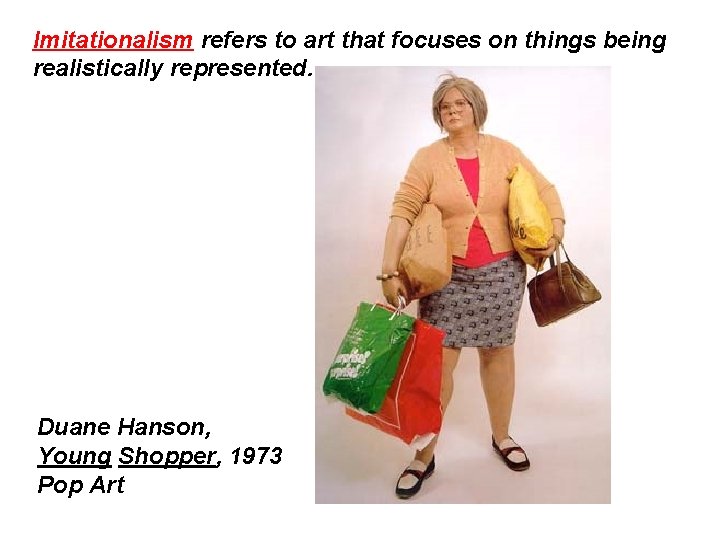 Imitationalism refers to art that focuses on things being realistically represented. Duane Hanson, Young