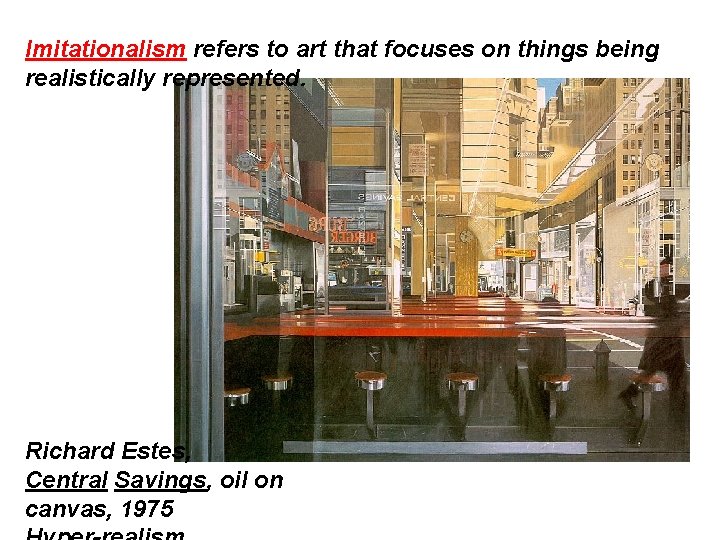 Imitationalism refers to art that focuses on things being realistically represented. Richard Estes, Central