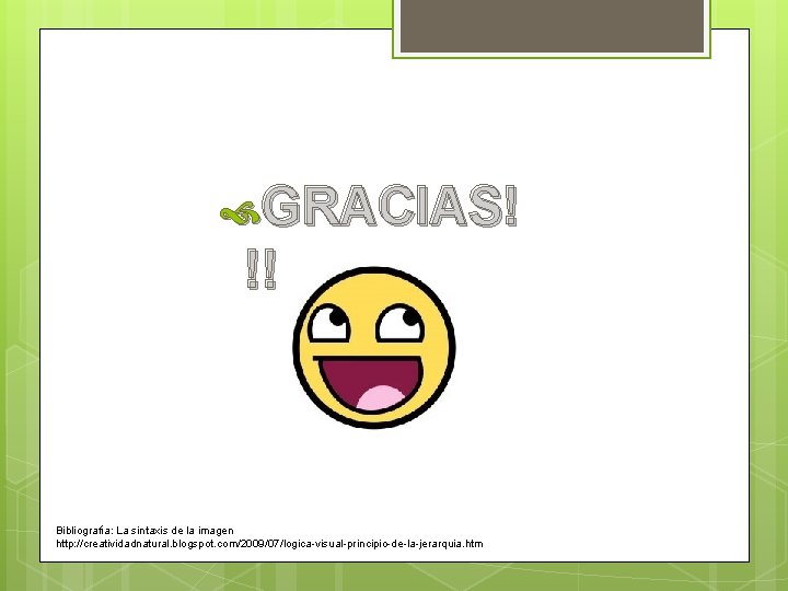 GRACIAS! !! Bibliografía: La sintaxis de la imagen http: //creatividadnatural. blogspot. com/2009/07/logica-visual-principio-de-la-jerarquia. htm