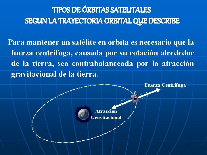 TIPOS DE ÓRBITAS SATELITALES SEGUN LA TRAYECTORIA ORBITAL QUE DESCRIBE Para mantener un satélite