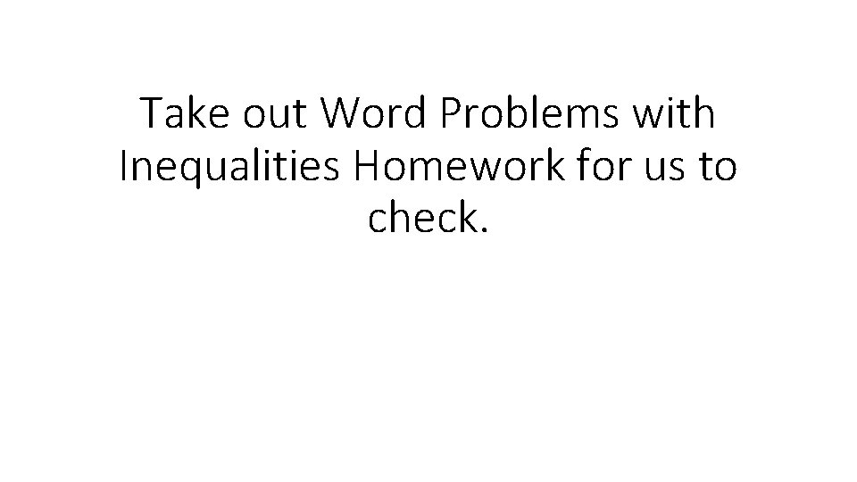Take out Word Problems with Inequalities Homework for us to check. 