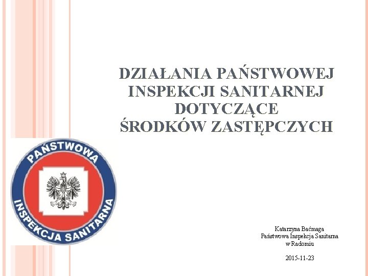 DZIAŁANIA PAŃSTWOWEJ INSPEKCJI SANITARNEJ DOTYCZĄCE ŚRODKÓW ZASTĘPCZYCH Katarzyna Baćmaga Państwowa Inspekcja Sanitarna w Radomiu