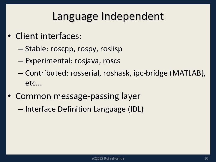 Language Independent • Client interfaces: – Stable: roscpp, rospy, roslisp – Experimental: rosjava, roscs