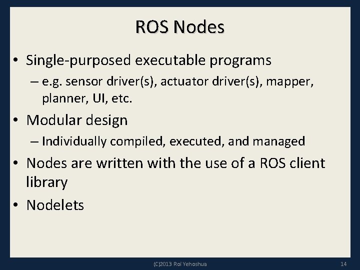 ROS Nodes • Single-purposed executable programs – e. g. sensor driver(s), actuator driver(s), mapper,