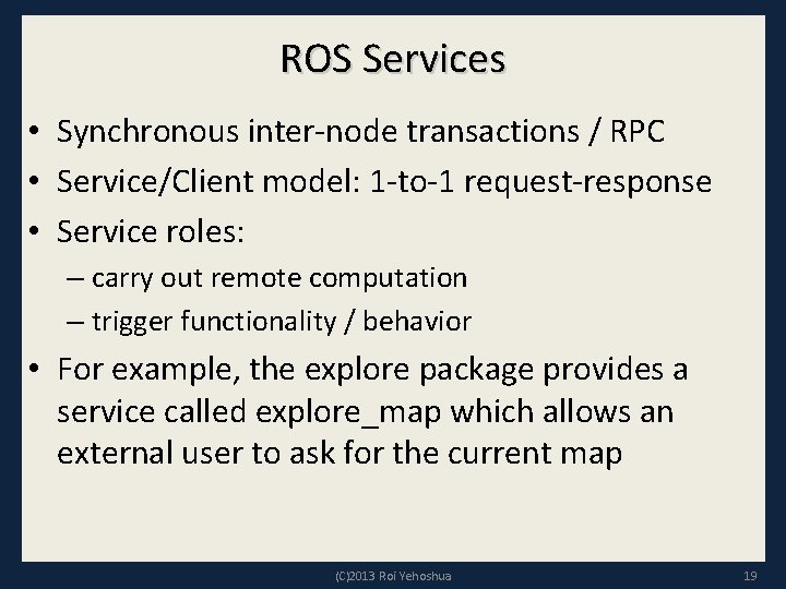 ROS Services • Synchronous inter-node transactions / RPC • Service/Client model: 1 -to-1 request-response