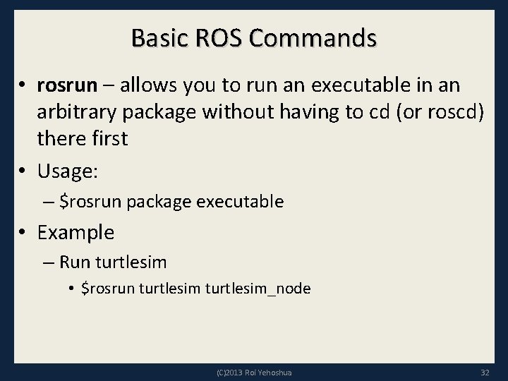 Basic ROS Commands • rosrun – allows you to run an executable in an