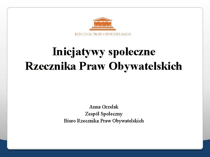 Inicjatywy społeczne Rzecznika Praw Obywatelskich Anna Grzelak Zespół Społeczny Biuro Rzecznika Praw Obywatelskich 