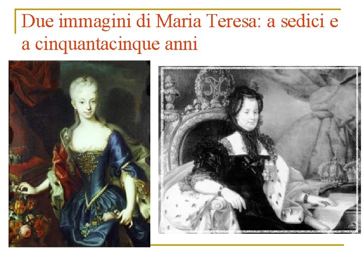 Due immagini di Maria Teresa: a sedici e a cinquantacinque anni 