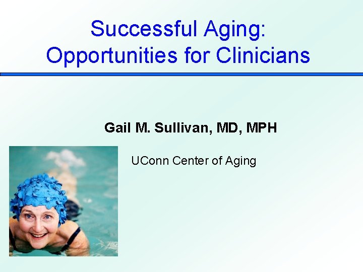 Successful Aging: Opportunities for Clinicians Gail M. Sullivan, MD, MPH UConn Center of Aging