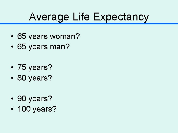 Average Life Expectancy • 65 years woman? • 65 years man? • 75 years?